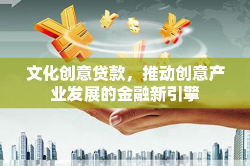 北市文化创意贷款，推动创意产业发展的金融新引擎