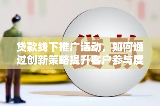 北市贷款线下推广活动，如何通过创新策略提升客户参与度