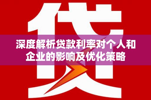 北市深度解析贷款利率对个人和企业的影响及优化策略