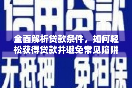 北市全面解析贷款条件，如何轻松获得贷款并避免常见陷阱