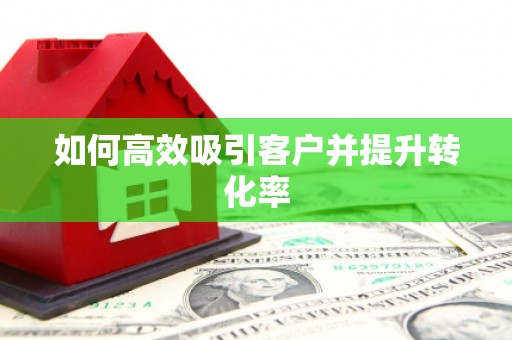 北市如何高效吸引客户并提升转化率