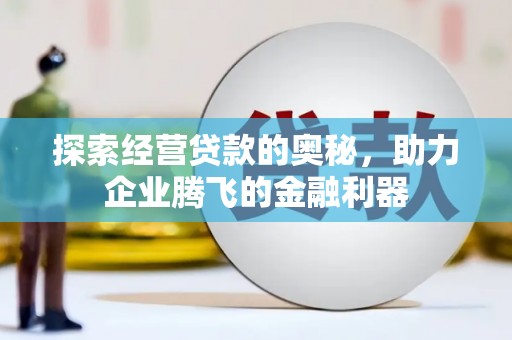 北市探索经营贷款的奥秘，助力企业腾飞的金融利器