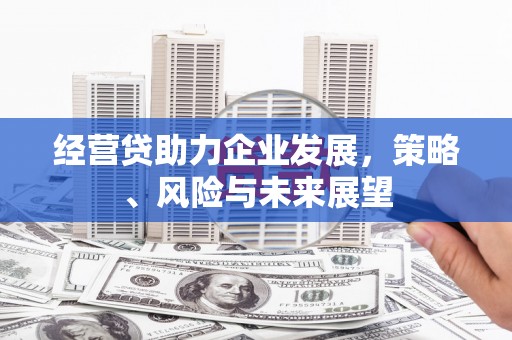 北市经营贷助力企业发展，策略、风险与未来展望