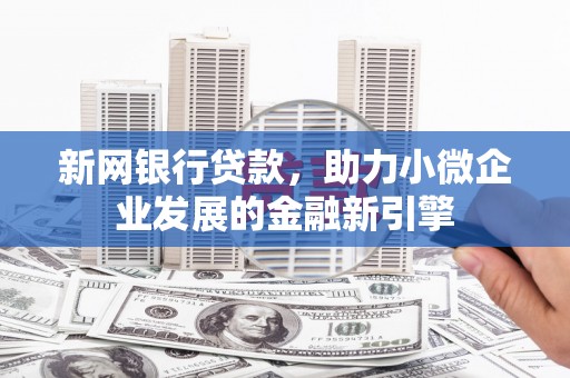 北市新网银行贷款，助力小微企业发展的金融新引擎