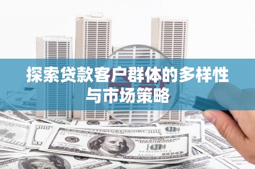 北市探索贷款客户群体的多样性与市场策略