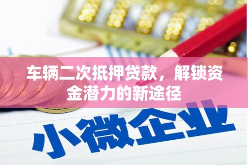 北市车辆二次抵押贷款，解锁资金潜力的新途径