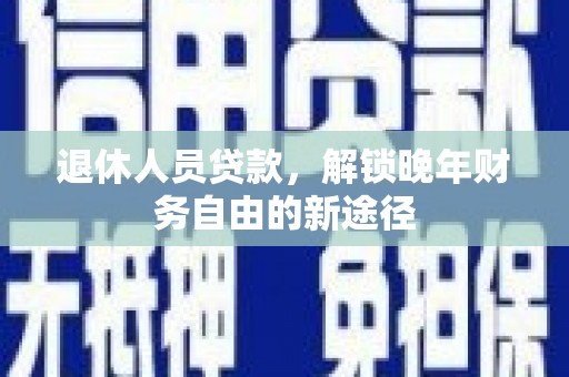 北市退休人员贷款，解锁晚年财务自由的新途径