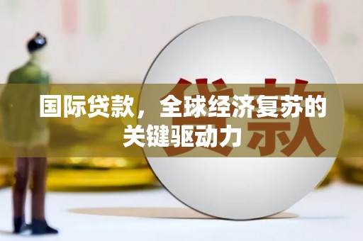 北市国际贷款，全球经济复苏的关键驱动力
