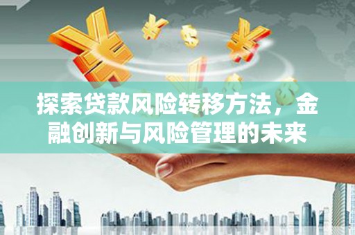 北市探索贷款风险转移方法，金融创新与风险管理的未来
