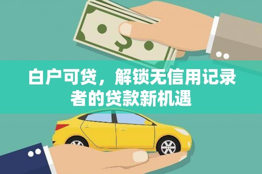 北市白户可贷，解锁无信用记录者的贷款新机遇