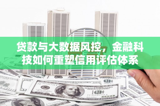 北市贷款与大数据风控，金融科技如何重塑信用评估体系