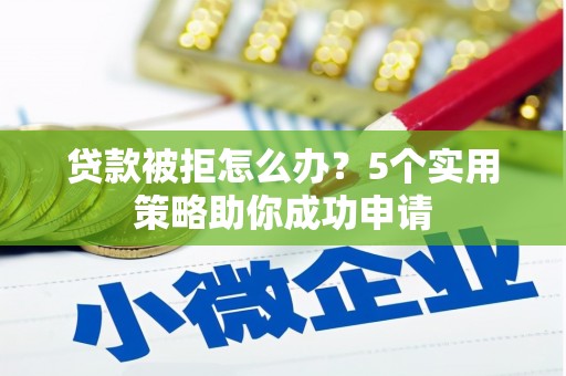 北市贷款被拒怎么办？5个实用策略助你成功申请