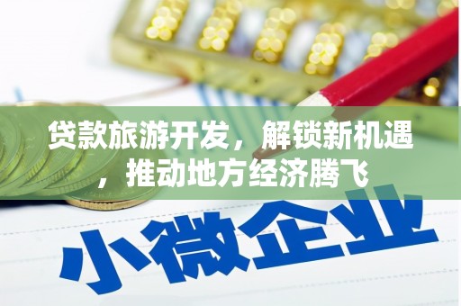 北市贷款旅游开发，解锁新机遇，推动地方经济腾飞