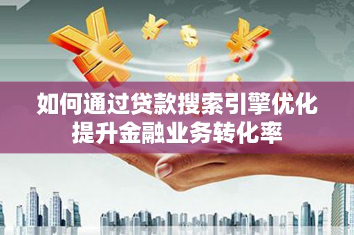北市如何通过贷款搜索引擎优化提升金融业务转化率