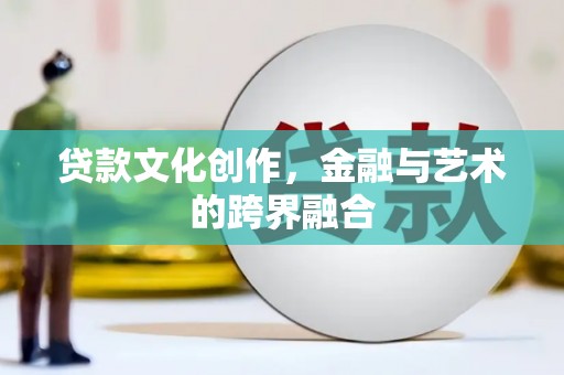 北市贷款文化创作，金融与艺术的跨界融合