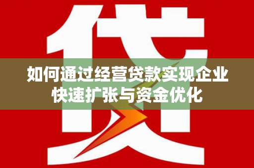 北市如何通过经营贷款实现企业快速扩张与资金优化