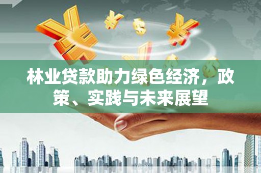 北市林业贷款助力绿色经济，政策、实践与未来展望