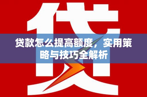 北市贷款怎么提高额度，实用策略与技巧全解析