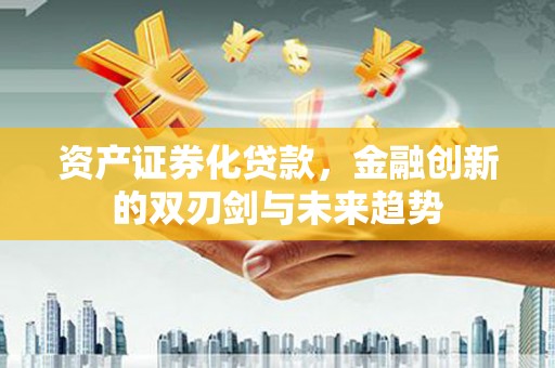 北市资产证券化贷款，金融创新的双刃剑与未来趋势