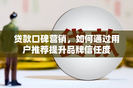 北市贷款口碑营销，如何通过用户推荐提升品牌信任度