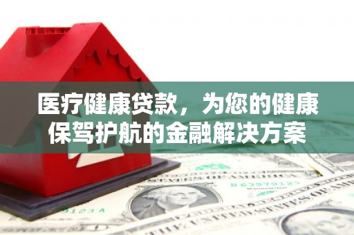 北市医疗健康贷款，为您的健康保驾护航的金融解决方案