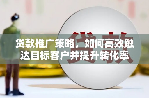 北市贷款推广策略，如何高效触达目标客户并提升转化率