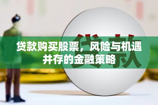 北市贷款购买股票，风险与机遇并存的金融策略