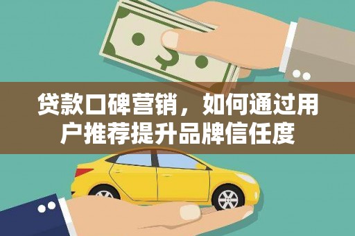 北市贷款口碑营销，如何通过用户推荐提升品牌信任度