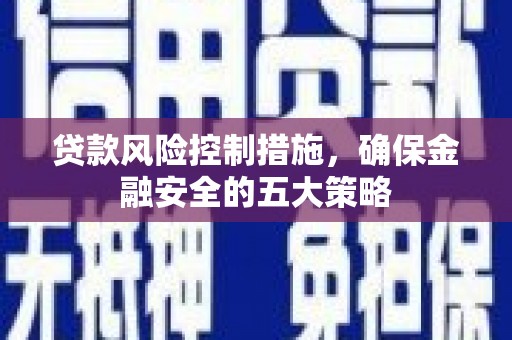 北市贷款风险控制措施，确保金融安全的五大策略