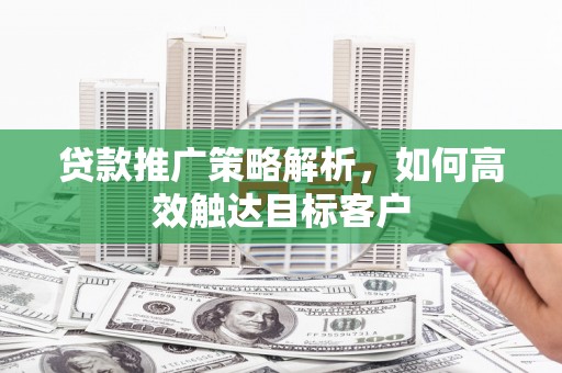 北市贷款推广策略解析，如何高效触达目标客户
