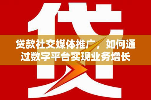 北市贷款社交媒体推广，如何通过数字平台实现业务增长