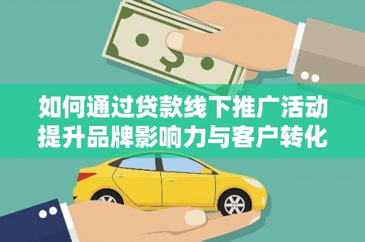 北市如何通过贷款线下推广活动提升品牌影响力与客户转化率