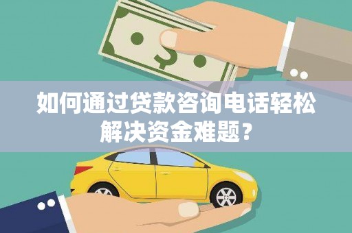 北市如何通过贷款咨询电话轻松解决资金难题？