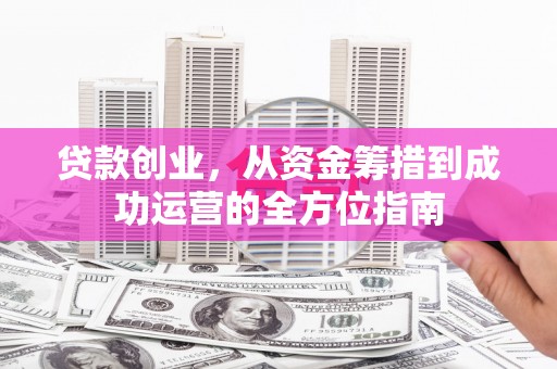 北市贷款创业，从资金筹措到成功运营的全方位指南