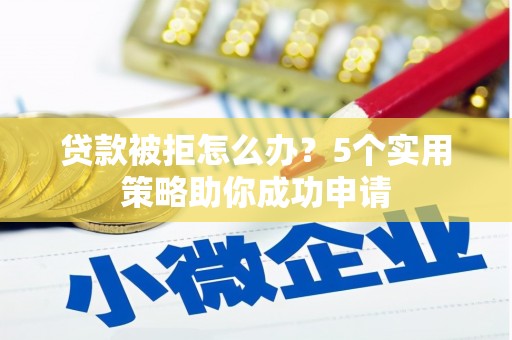 北市贷款被拒怎么办？5个实用策略助你成功申请
