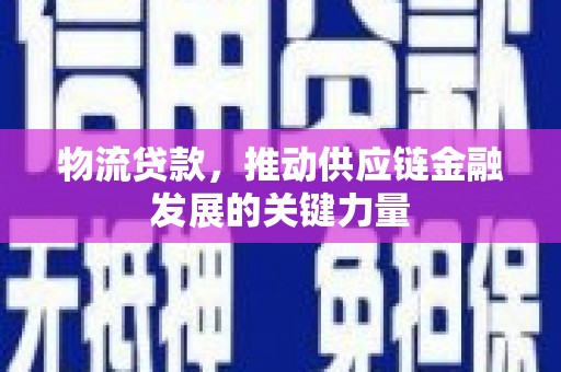 北市物流贷款，推动供应链金融发展的关键力量