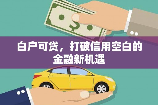 北市白户可贷，打破信用空白的金融新机遇