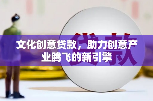 北市文化创意贷款，助力创意产业腾飞的新引擎