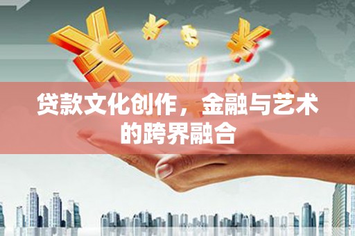 北市贷款文化创作，金融与艺术的跨界融合