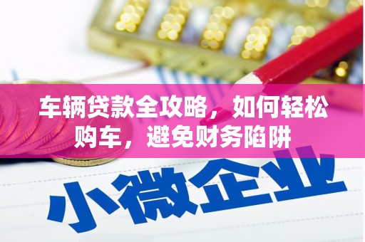 北市车辆贷款全攻略，如何轻松购车，避免财务陷阱