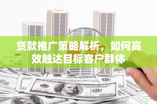北市贷款推广策略解析，如何高效触达目标客户群体