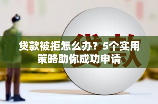 北市贷款被拒怎么办？5个实用策略助你成功申请