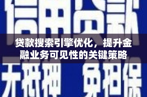 北市贷款搜索引擎优化，提升金融业务可见性的关键策略