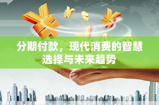 北市分期付款，现代消费的智慧选择与未来趋势