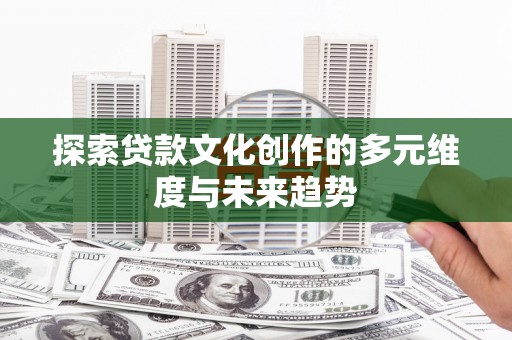 北市探索贷款文化创作的多元维度与未来趋势
