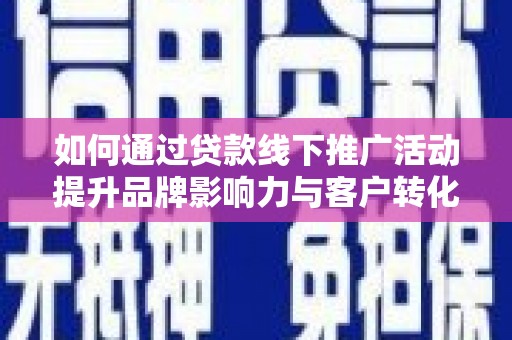 北市如何通过贷款线下推广活动提升品牌影响力与客户转化率