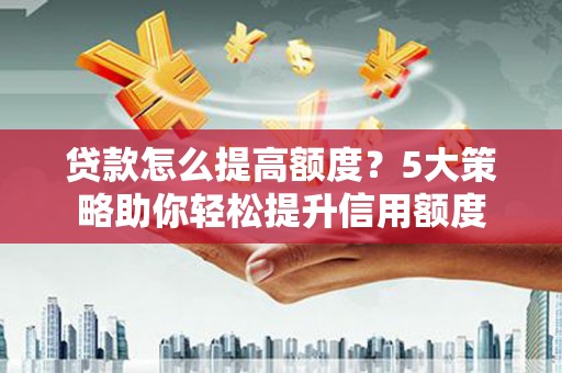 北市贷款怎么提高额度？5大策略助你轻松提升信用额度