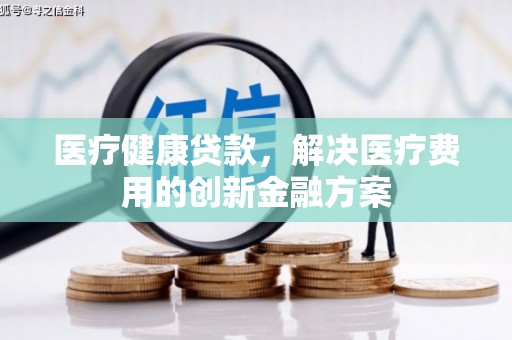 北市医疗健康贷款，解决医疗费用的创新金融方案