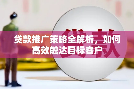 北市贷款推广策略全解析，如何高效触达目标客户