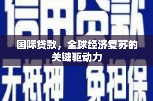 北市国际贷款，全球经济复苏的关键驱动力